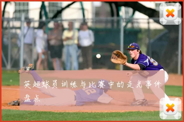 英超球员训练与比赛中的走光事件盘点