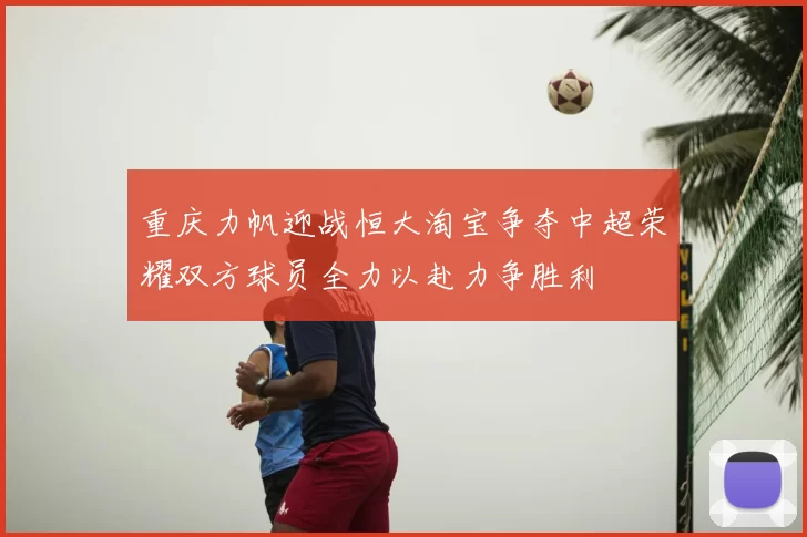 重庆力帆迎战恒大淘宝争夺中超荣耀双方球员全力以赴力争胜利