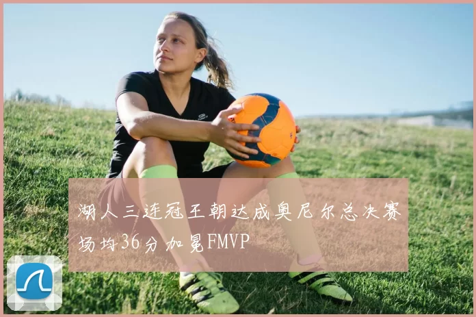 湖人三连冠王朝达成奥尼尔总决赛场均36分加冕FMVP
