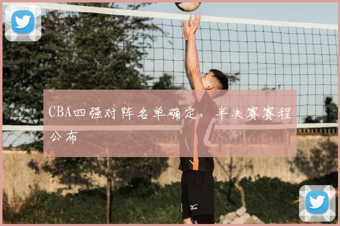 CBA四强对阵名单确定,半决赛赛程公布