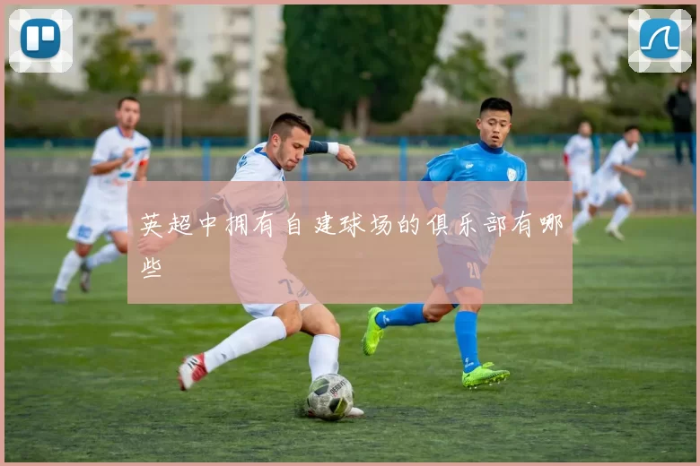 英超中拥有自建球场的俱乐部有哪些