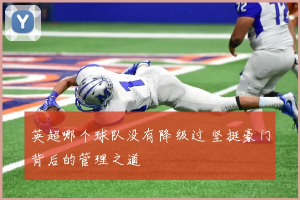 英超哪个球队没有降级过 坚挺豪门背后的管理之道