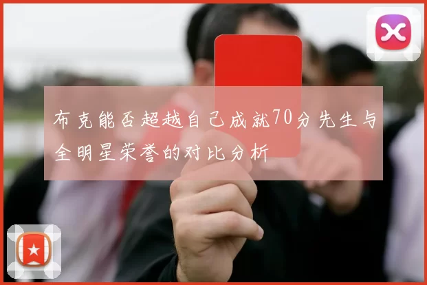 布克能否超越自己成就70分先生与全明星荣誉的对比分析