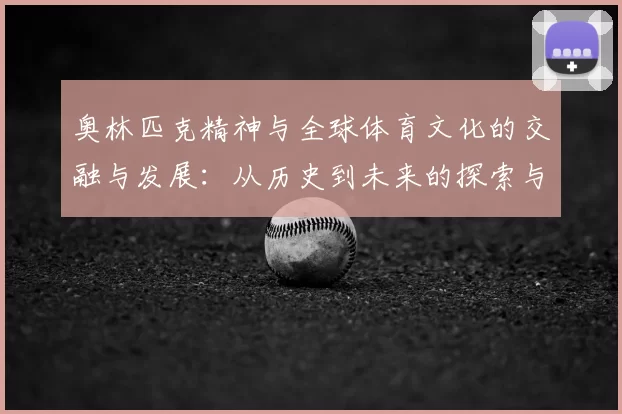 奥林匹克精神与全球体育文化的交融与发展:从历史到未来的探索与思考