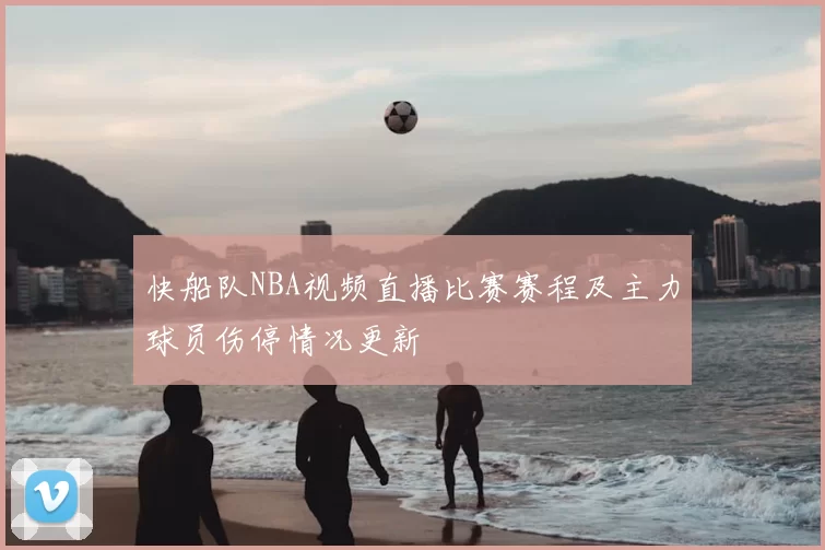 快船队NBA视频直播比赛赛程及主力球员伤停情况更新