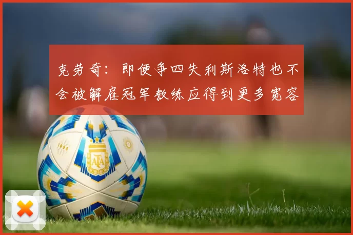 克劳奇：即便争四失利斯洛特也不会被解雇冠军教练应得到更多宽容与理解