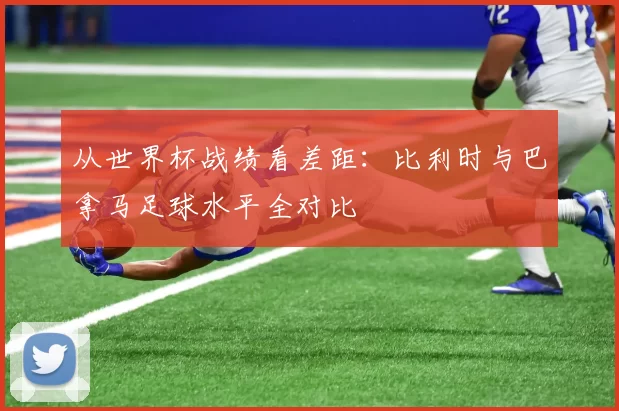 从世界杯战绩看差距:比利时与巴拿马足球水平全对比
