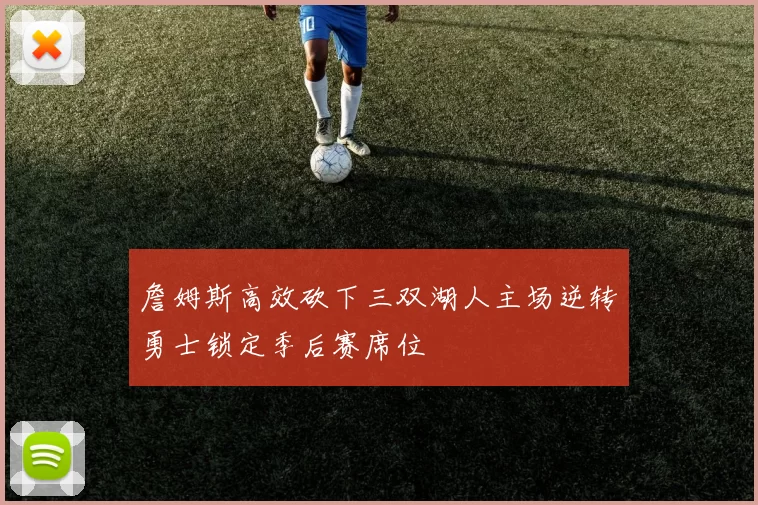詹姆斯高效砍下三双湖人主场逆转勇士锁定季后赛席位