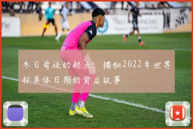 冬日奇迹的起点:揭秘2022年世界杯具体日期的背后故事