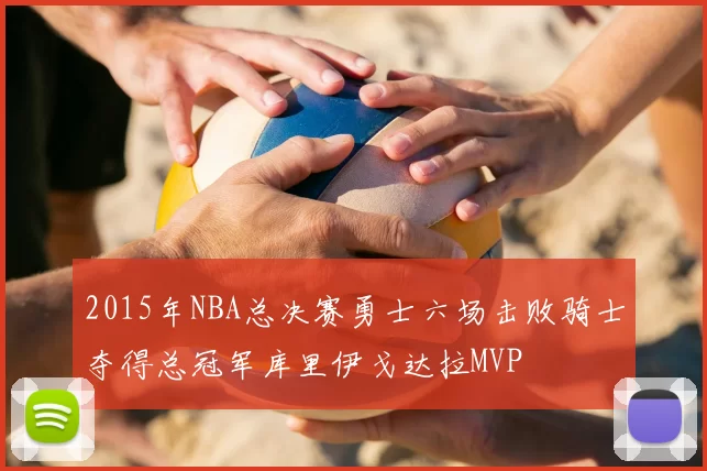 2015年NBA总决赛勇士六场击败骑士夺得总冠军库里伊戈达拉MVP