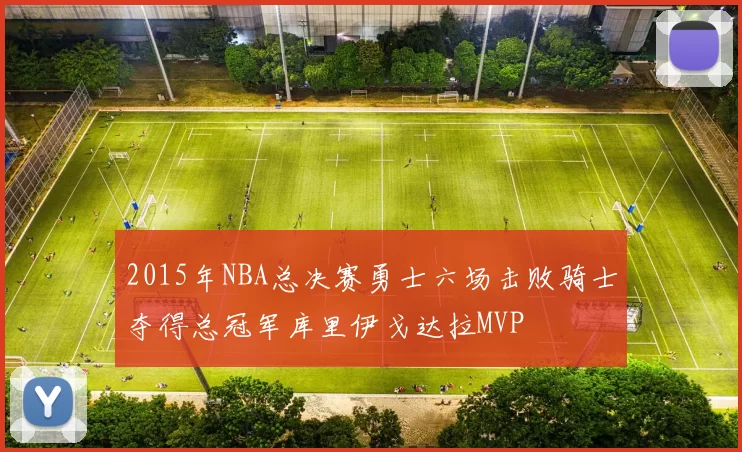 2015年NBA总决赛勇士六场击败骑士夺得总冠军库里伊戈达拉MVP