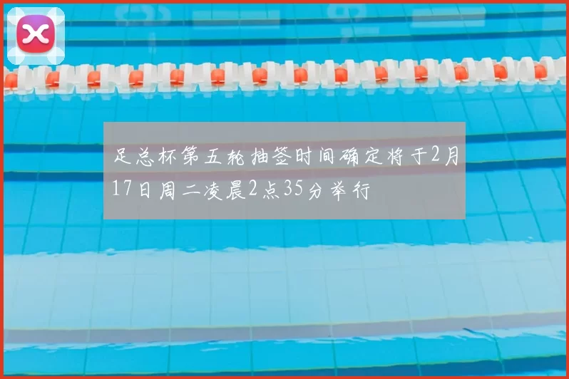 足总杯第五轮抽签时间确定将于2月17日周二凌晨2点35分举行