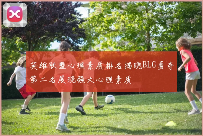 英雄联盟心理素质排名揭晓BLG勇夺第二名展现强大心理素质