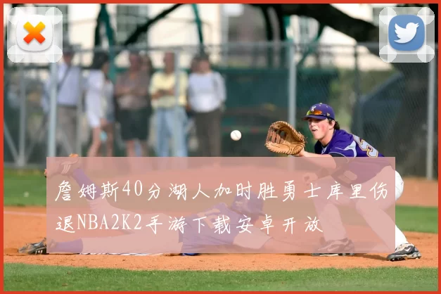 詹姆斯40分湖人加时胜勇士库里伤退NBA2K2手游下载安卓开放