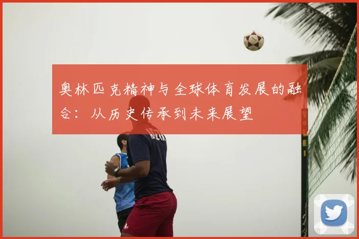 奥林匹克精神与全球体育发展的融合:从历史传承到未来展望