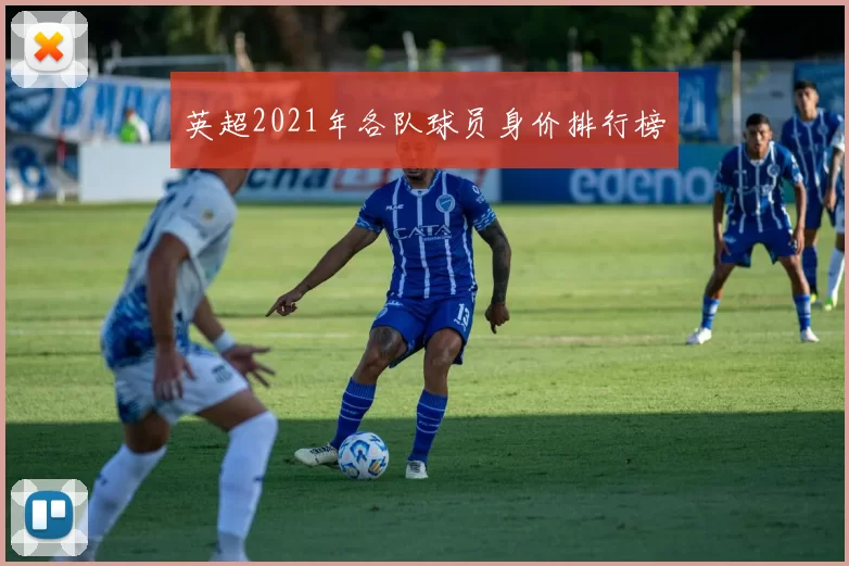 英超2021年各队球员身价排行榜