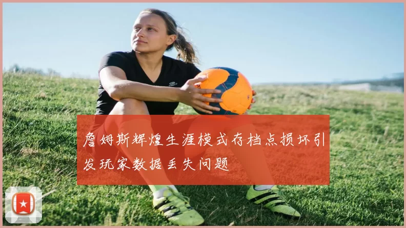 詹姆斯辉煌生涯模式存档点损坏引发玩家数据丢失问题