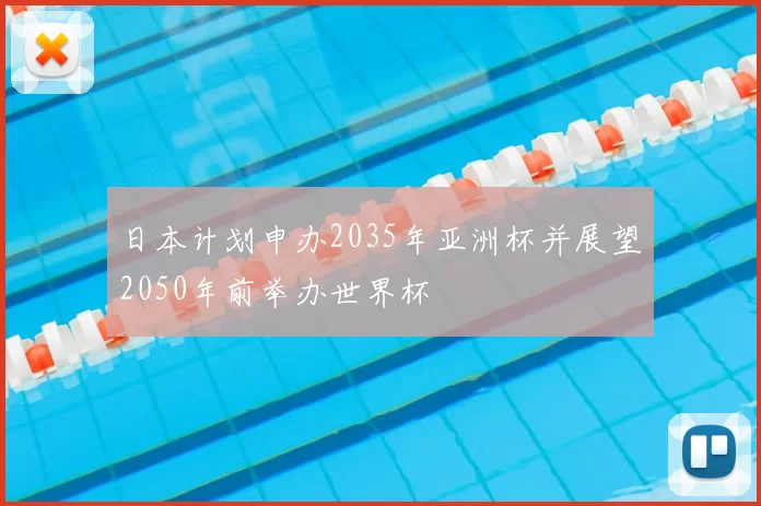 日本计划申办2035年亚洲杯并展望2050年前举办世界杯