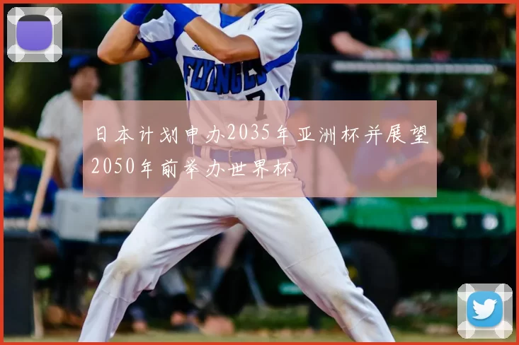 日本计划申办2035年亚洲杯并展望2050年前举办世界杯