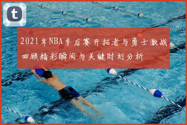 2021年NBA季后赛开拓者与勇士激战回顾精彩瞬间与关键时刻分析