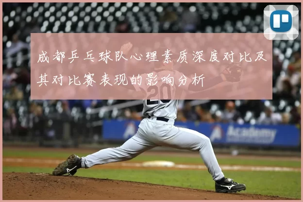 成都乒乓球队心理素质深度对比及其对比赛表现的影响分析