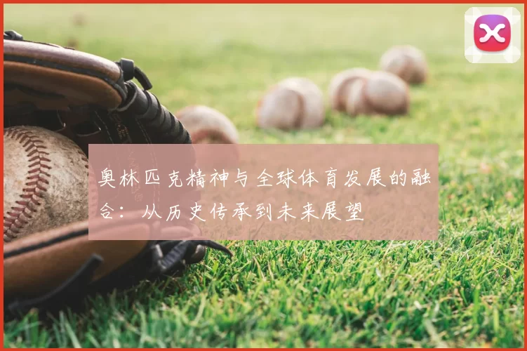 奥林匹克精神与全球体育发展的融合:从历史传承到未来展望