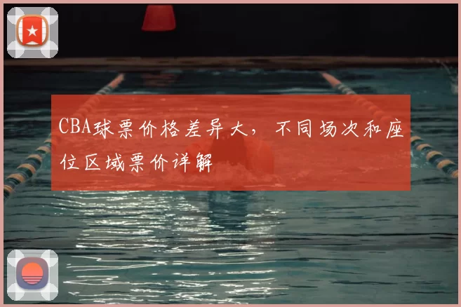 CBA球票价格差异大,不同场次和座位区域票价详解