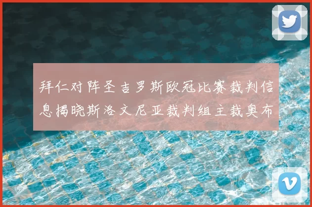 拜仁对阵圣吉罗斯欧冠比赛裁判信息揭晓斯洛文尼亚裁判组主裁奥布雷诺维奇执法
