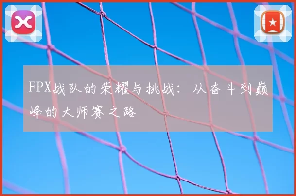 FPX战队的荣耀与挑战：从奋斗到巅峰的大师赛之路