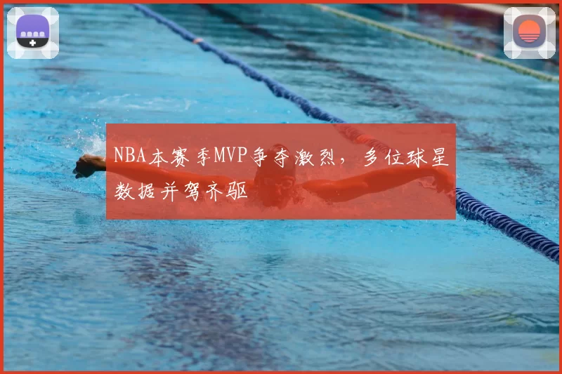 NBA本赛季MVP争夺激烈,多位球星数据并驾齐驱