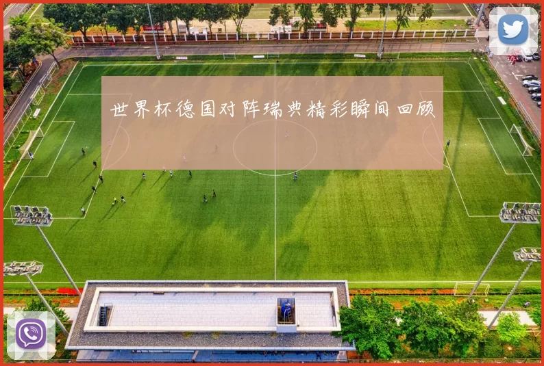 世界杯德国对阵瑞典精彩瞬间回顾
