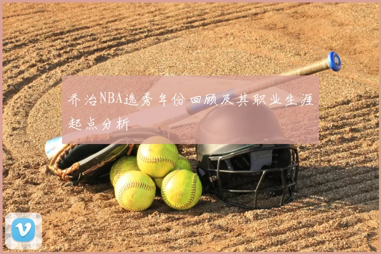 乔治NBA选秀年份回顾及其职业生涯起点分析