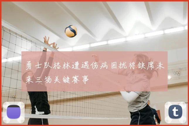 勇士队格林遭遇伤病困扰将缺席未来三场关键赛事