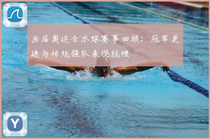 历届奥运会水球赛事回顾:冠军更迭与传统强队表现梳理