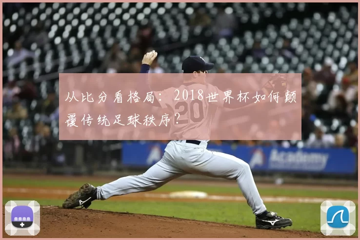从比分看格局:2018世界杯如何颠覆传统足球秩序?