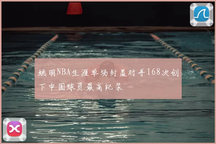 姚明NBA生涯单场封盖对手168次创下中国球员最高纪录