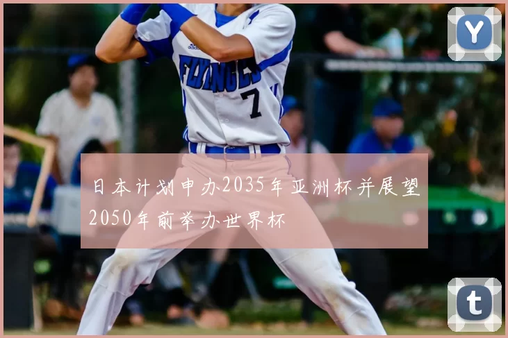 日本计划申办2035年亚洲杯并展望2050年前举办世界杯