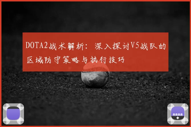 DOTA2战术解析：深入探讨V5战队的区域防守策略与执行技巧