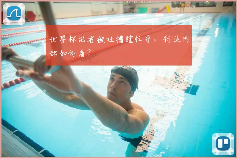 世界杯记者被吐槽瞎忙乎,行业内部如何看?