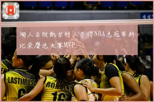 湖人击败凯尔特人夺得NBA总冠军科比荣膺总决赛MVP