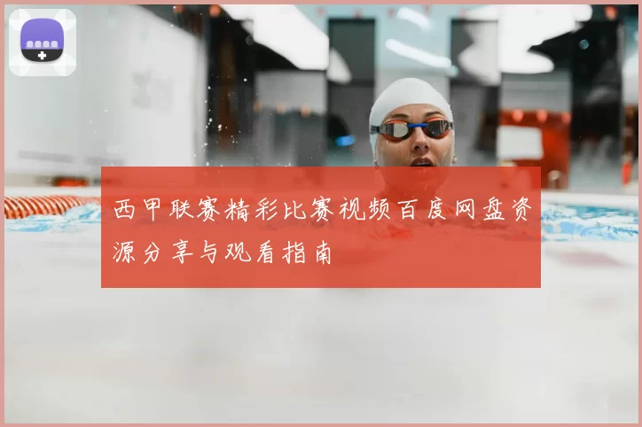 西甲联赛精彩比赛视频百度网盘资源分享与观看指南