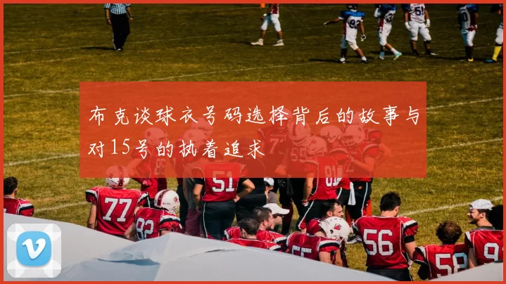 布克谈球衣号码选择背后的故事与对15号的执着追求