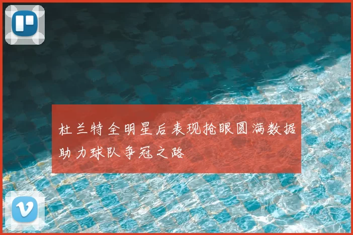 杜兰特全明星后表现抢眼圆满数据助力球队争冠之路