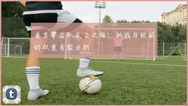 南京攀岩队反击之路:挑战与收获的双重考验分析