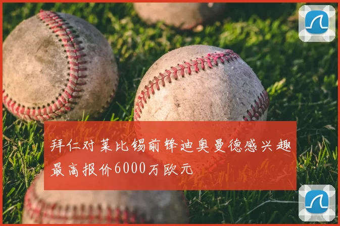 拜仁对莱比锡前锋迪奥曼德感兴趣最高报价6000万欧元