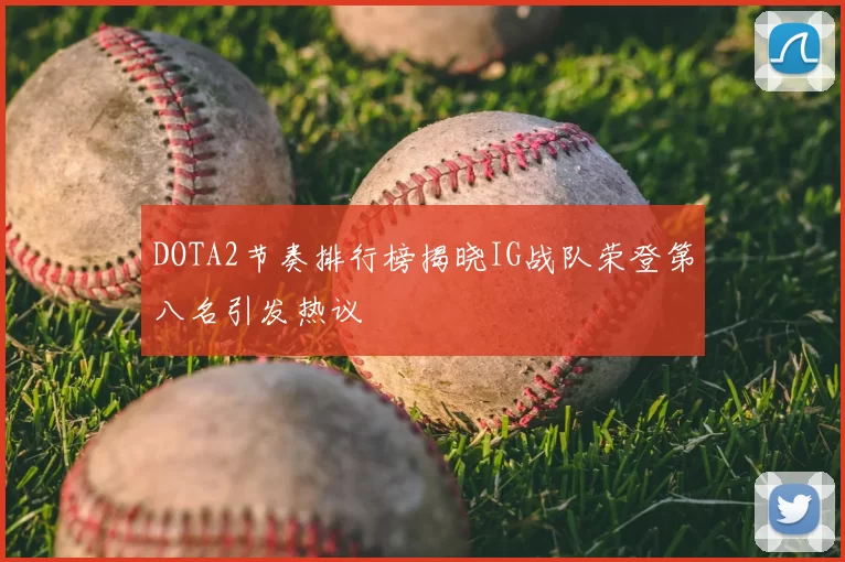 DOTA2节奏排行榜揭晓IG战队荣登第八名引发热议