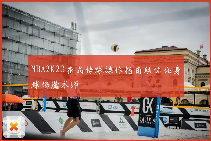 NBA2K23花式传球操作指南助你化身球场魔术师