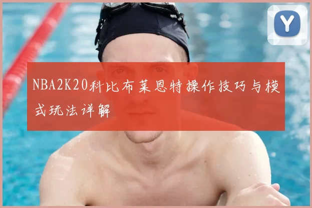 NBA2K20科比布莱恩特操作技巧与模式玩法详解