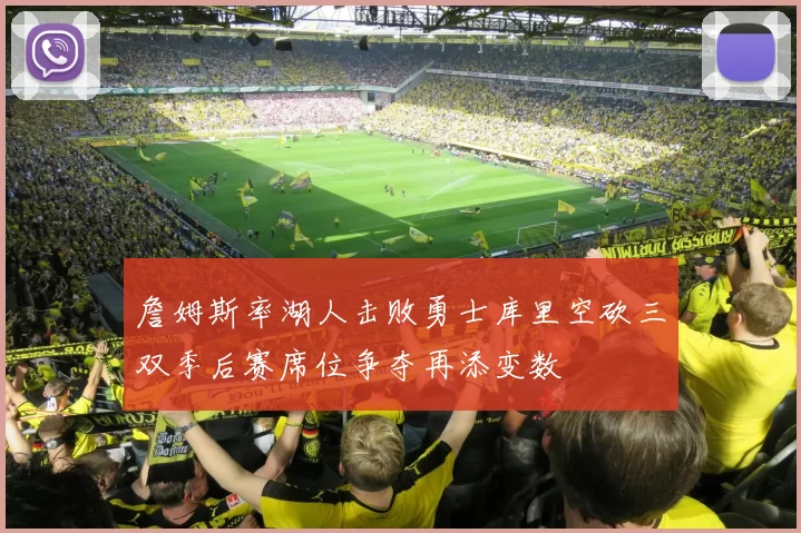 詹姆斯率湖人击败勇士库里空砍三双季后赛席位争夺再添变数