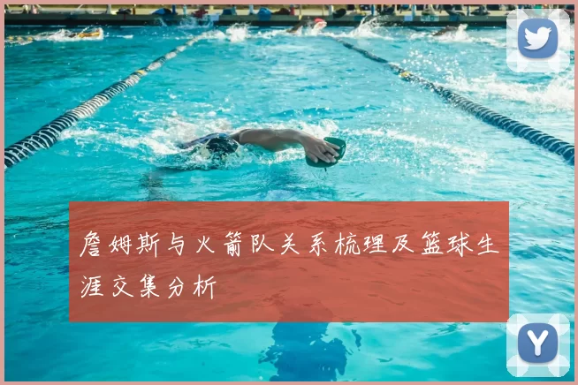 詹姆斯与火箭队关系梳理及篮球生涯交集分析